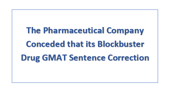 The Pharmaceutical Company Conceded that its Blockbuster Drug GMAT Sentence Correction